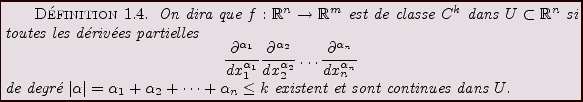 \begin{definition}
On dira que $f:{\mathbb{R}}^n\to{\mathbb{R}}^m$\ est de class...
...pha_2+\dots+\alpha_n\le k$
existent et sont continues dans $U$.
\end{definition}
