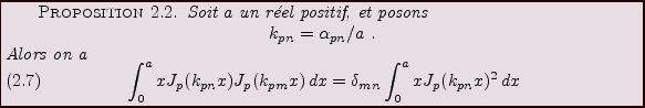 \begin{proposition}
Soit $a$\ un r\'eel positif, et posons
\begin{displaymath}
k...
...,dx
= \delta_{mn}
\int_0^a x J_p(k_{pn}x)^2\,dx
\end{equation}\end{proposition}