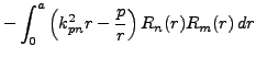 $\displaystyle -\int_0^a \left(k_{pn}^2 r-\frac{p}r\right) R_n(r)R_m(r)\,dr$