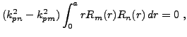 $\displaystyle (k_{pn}^2 - k_{pm}^2) \int_0^a r R_m(r)R_n(r)\,dr = 0\ ,
$