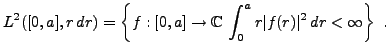 $\displaystyle L^2([0,a],r\,dr) =
\left\{f: [0,a]\to\mathbb{C}\, \int_0^a r \vert f(r)\vert^2\,dr <\infty\right\}\ .
$