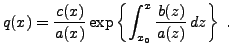 $\displaystyle q(x) = \frac{c(x)}{a(x)}
\exp\left\{\int_{x_0}^x \frac{b(z)}{a(z)}\,dz\right\}\ .
$