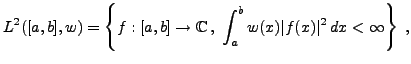 $\displaystyle L^2([a,b],w) = \left\{f: [a,b]\to\mathbb{C}\, ,\ \int_a^b w(x)
\vert f(x)\vert^2\,dx <\infty\right\}\ ,
$
