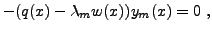 $\displaystyle -(q(x) -\lambda_m w(x))y_m(x)=0\ ,$