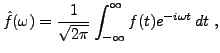 $\displaystyle \hat f(\omega) = \frac1{\sqrt{2\pi}}\int_{-\infty}^\infty f(t) e^{-i\omega t}\,dt\ ,$