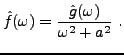 $\displaystyle \hat f(\omega) = \frac{\hat g(\omega)}{\omega^2+a^2}\ .
$