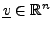 $ {\underline{v}}\in{\mathbb{R}}^n$