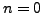 $ n=0$