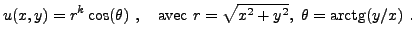 $\displaystyle u(x,y) = r^k \cos(\theta)\ ,\quad\mathrm{avec }\ r=\sqrt{x^2+y^2},\
\theta=\mathrm{arctg}(y/x)\ .
$
