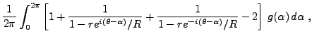$\displaystyle \frac1{2\pi}\int_0^{2\pi}
\left[ 1 + \frac1{1-re^{i(\theta-\alpha)}/R} +
\frac1{1-re^{-i(\theta-\alpha)}/R} -2\right]
\,g(\alpha)\,d\alpha\ ,$