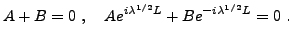 $\displaystyle A+B = 0\ ,\quad A e^{i\lambda^{1/2} L}+ B e^{-i\lambda^{1/2} L} = 0\ .
$