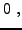 $\displaystyle 0\ ,$
