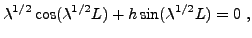 $\displaystyle \lambda^{1/2}\cos(\lambda^{1/2} L) + h \sin(\lambda^{1/2} L) = 0\ ,
$