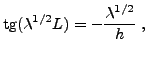 $\displaystyle \mathrm{tg}(\lambda^{1/2} L) = -\frac{\lambda^{1/2}}h\ ,$