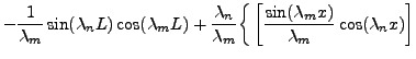 $\displaystyle -\frac1{\lambda_m}\sin(\lambda_n L)\cos(\lambda_m L) +
\frac{\lam...
...bda_m}\bigg\{\left[\frac{\sin(\lambda_m
x)}{\lambda_m} \cos(\lambda_n x)\right]$