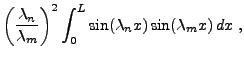 $\displaystyle \left(\frac{\lambda_n}{\lambda_m}\right)^2
\int_0^L \sin(\lambda_n x)\sin(\lambda_m x)\,dx\ ,$