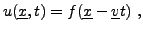 $\displaystyle u({\underline{x}},t) = f({\underline{x}}-{\underline{v}}t)\ ,
$