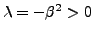 $ \lambda=-\beta^2 > 0$