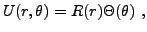 $\displaystyle U(r,\theta) = R(r) \Theta(\theta)\ ,
$