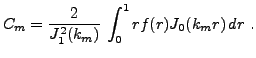$\displaystyle C_m = \frac2{J_1^2(k_m)}\,\int_0^1 r f(r) J_0(k_m r)\,dr\ .
$