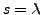 $ s=\lambda$