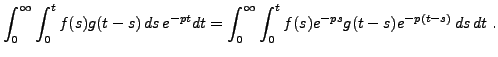 $\displaystyle \int_0^\infty \int_0^t f(s) g(t-s)\, ds\, e^{-pt}dt =
\int_0^\infty \int_0^t f(s)e^{-ps} g(t-s) e^{-p(t-s)}\,ds\,dt\ .
$