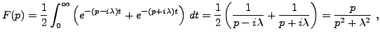 $\displaystyle F(p) = \frac1{2}\int_0^\infty \left(e^{-(p-i\lambda)t}+e^{-(p+i\l...
...\left(\frac1{p-i\lambda}+\frac1{p+i\lambda}\right)
=\frac{p}{p^2+\lambda^2}\ ,
$
